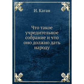 

Что такое учредительное собрание и что оно должно дать народу. И. Каган