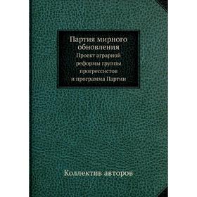 

Партия мирного обновления. Проект аграрной реформы группы прогрессистов и программа Партии. Коллектив авторов