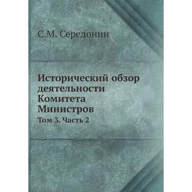 

Исторический обзор деятельности Комитета Министров. Том 3. Часть 2. С. М. Середонин