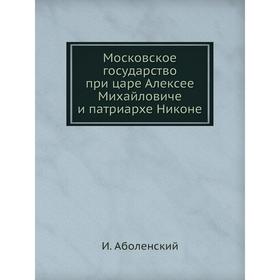 

Московское государство при царе Алексее Михайловиче и патриархе Никоне. И. Аболенский