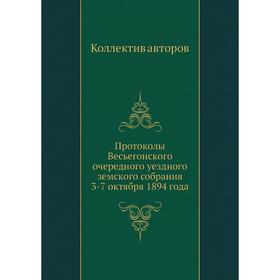 

Протоколы Весьегонского очередного уездного земского собрания 3-7 октября 1894 года. Коллектив авторов