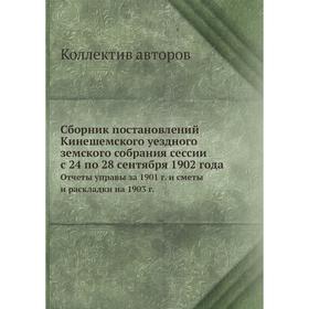 

Сборник постановлений Кинешемского уездного земского собрания сессии с 24 по 28 сентября 1902 года. Отчеты управы за 1901 г.