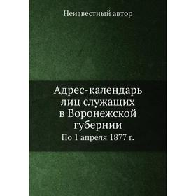 

Адрес-календарь лиц служащих в Воронежской губернии. По 1 апреля 1877 г.