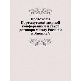 

Протоколы Портсмутской мирной конференции и текст договора между Россией и Японией