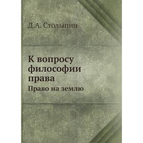 

К вопросу философии права. Право на землю. Д. А. Столыпин