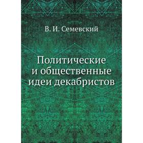 

Политические и общественные идеи декабристов. В. И. Семевский