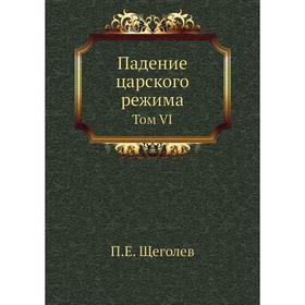 

Падение царского режима. Том VI. П.Е. Щеголев