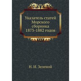 

Указатель статей Морского сборника 1873-1882 годов. Н. И. Зеленой