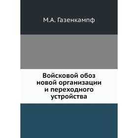 

Войсковой обоз новой организации и переходного устройства. М. А. Газенкампф