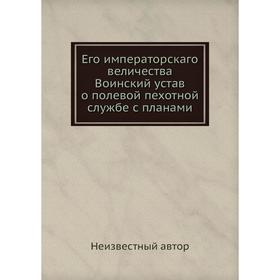 

Его императорскаго величества Воинский устав о полевой пехотной службе с планами