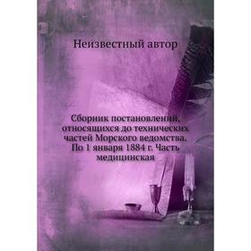 

Сборник постановлений, относящихся до технических частей Морского ведомства. По 1 января 1884 г. Часть медицинская