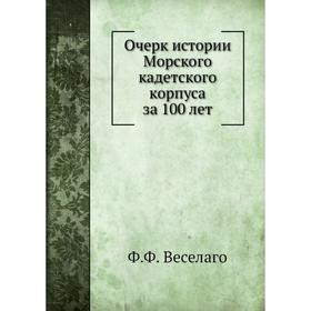 

Очерк истории Морского кадетского корпуса за 100 лет. Ф.Ф. Веселаго