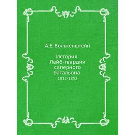 

История Лейб-гвардии саперного батальона. 1812-1852. А. Е. Волькенштейн