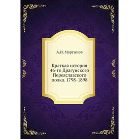 

Краткая история 46-го Драгунского Переяславского полка. 1798-1898. А. И. Мартынов