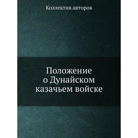 

Положение о Дунайском казачьем войске. Коллектив авторов