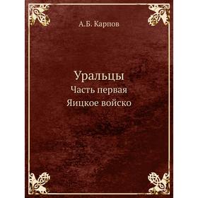 

Уральцы. Часть первая Яицкое войско. А. Б. Карпов