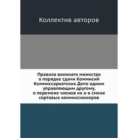 

Правила военнаго министра о порядке сдачи Коммисий Коммиссариатских Депо одним управляющим другому, о перемене членов их