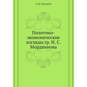 

Политико-экономические взгляды гр. Н. С. Мордвинова. А. М. Гневушев