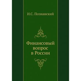 

Финансовый вопрос в России. И. С. Познанский