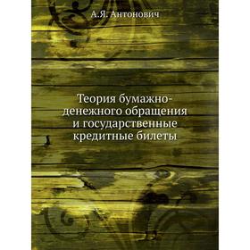 

Теория бумажно-денежного обращения и государственные кредитные билеты. А. Я. Антонович
