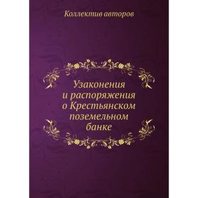 

Узаконения и распоряжения о Крестьянском поземельном банке. Коллектив авторов