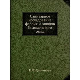 

Санитарное исследование фабрик и заводов Коломенского уезда. Е. М. Дементьев