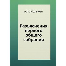 

Разъяснения первого общего собрания. А. М. Нолькен