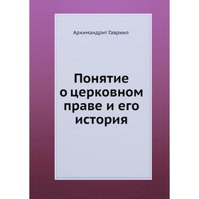 

Понятие о церковном праве и его история. Архимандрит Гавриил