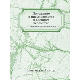 

Положение о письмоводстве в военном ведомстве. I. Письмоводство вообще