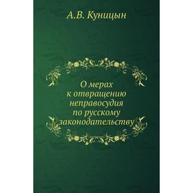 

О мерах к отвращению неправосудия по русскому законодательству. А. В. Куницын