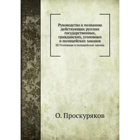 

Руководство к познанию действующих русских государственных, гражданских, уголовных и полицейских законов. III Уголовные и полицейские законы