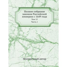 

Полное собрание законов Российской империи с 1649 года. Том 15. Часть 1