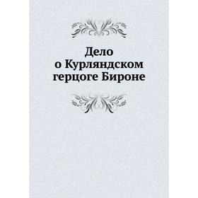 

Дело о Курляндском герцоге Бироне