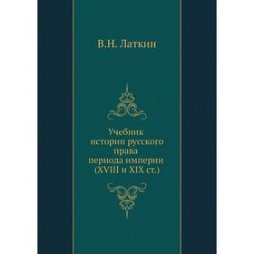 

Учебник истории русского права периода империи XVIII и XIX столетий. В. Н. Латкин