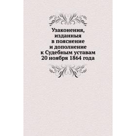 

Узаконения, изданныя в пояснение и дополнение к Судебным уставам 20 ноября 1864 года