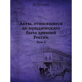 

Акты, относящиеся до юридическаго быта древней России. Том 3. Н. Калачов