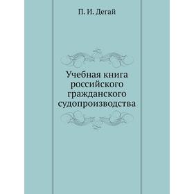 

Учебная книга российского гражданского судопроизводства. П. И. Дегай