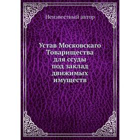 

Устав Московскаго Товарищества для ссуды под заклад движимых имуществ