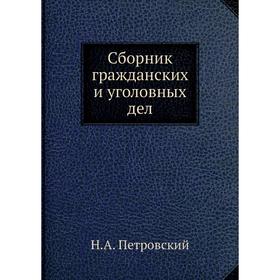 

Сборник гражданских и уголовных дел. Н. А. Петровский