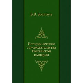 

История лесного законодательства Российской империи. В. В. Врангель