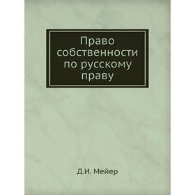 

Право собственности по русскому праву. Д. И. Мейер