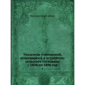 

Указатели узаконений, относящихся к устройству сельского состояния с 1858 по 1896 год. I