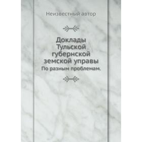 

Доклады Тульской губернской земской управы. По разным проблемам