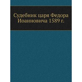 

Судебник царя Федора Иоанновича 1589 г.