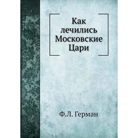 

Как лечились Московские Цари. Ф. Л. Герман