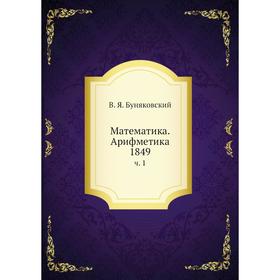 

Математика. Арифметика 1849. Часть 1. В. Я. Буняковский