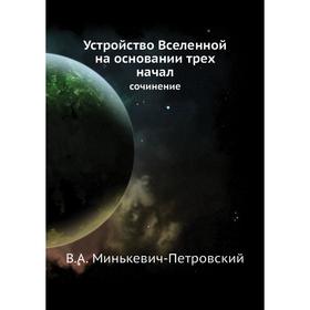 

Устройство Вселенной на основании трех начал. сочинение. В. А. Минькевич-Петровский