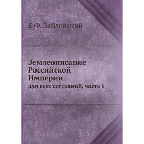 

Землеописание Российской Империи. для всех состояний, часть 6. Е. Ф. Зябловский