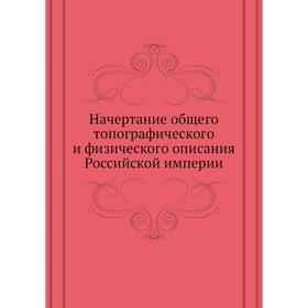 

Начертание общего топографического и физического описания Российской империи. С. Домашнев