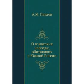 

О азиатских народах, обитающих в Южной России. А. М. Павлов